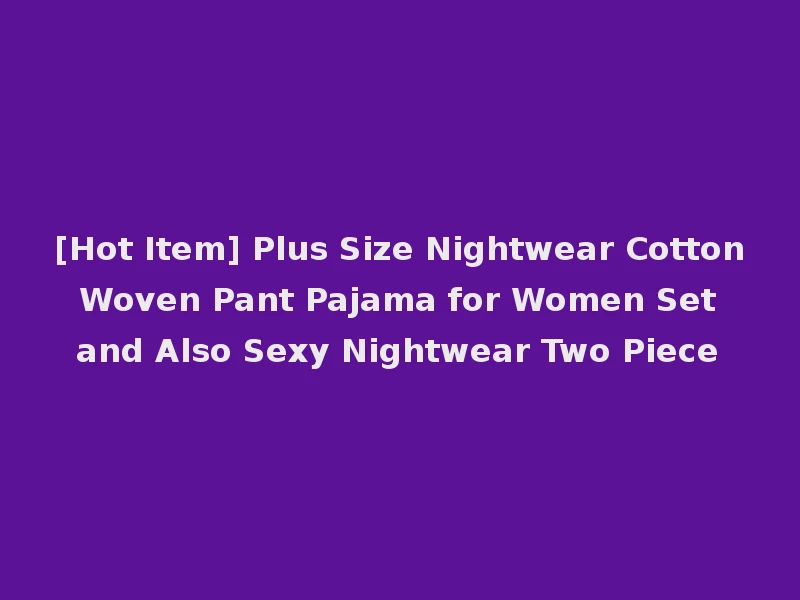 [Hot Item] Plus Size Nightwear Cotton Woven Pant Pajama for Women Set and Also Sexy Nightwear Two Piece