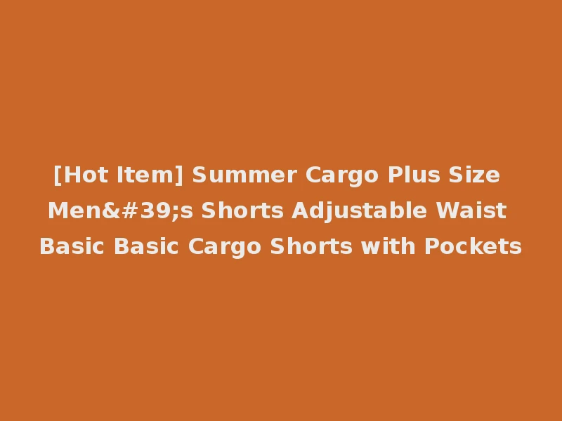 [Hot Item] Summer Cargo Plus Size Men's Shorts Adjustable Waist Basic Basic Cargo Shorts with Pockets