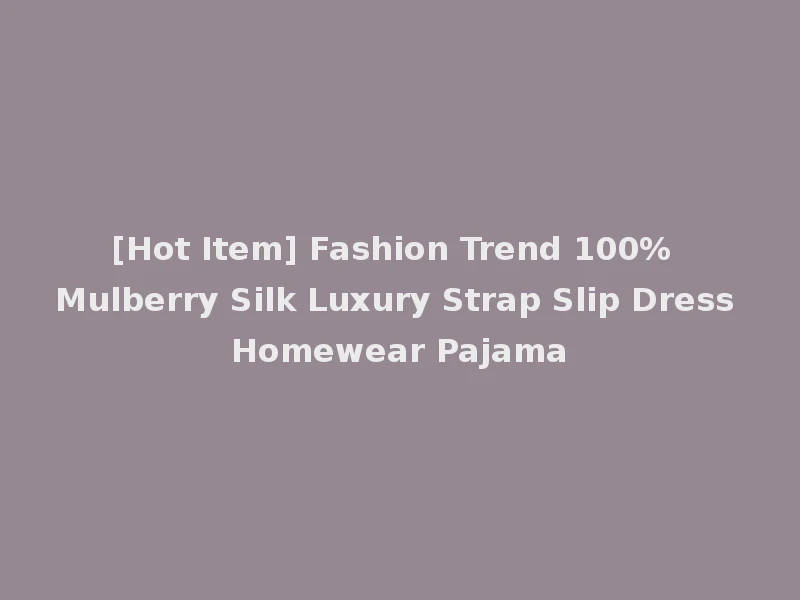 [Hot Item] Fashion Trend 100% Mulberry Silk Luxury Strap Slip Dress Homewear Pajama
