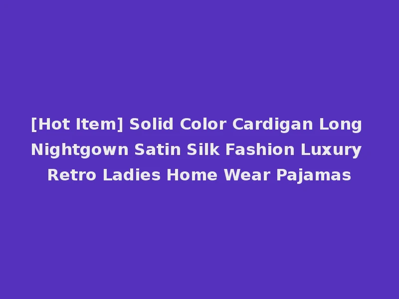 [Hot Item] Solid Color Cardigan Long Nightgown Satin Silk Fashion Luxury Retro Ladies Home Wear Pajamas