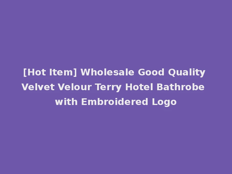 [Hot Item] Wholesale Good Quality Velvet Velour Terry Hotel Bathrobe with Embroidered Logo