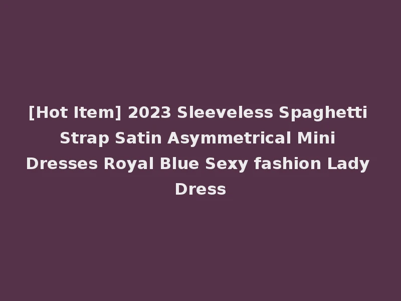 [Hot Item] 2023 Sleeveless Spaghetti Strap Satin Asymmetrical Mini Dresses Royal Blue Sexy fashion Lady Dress