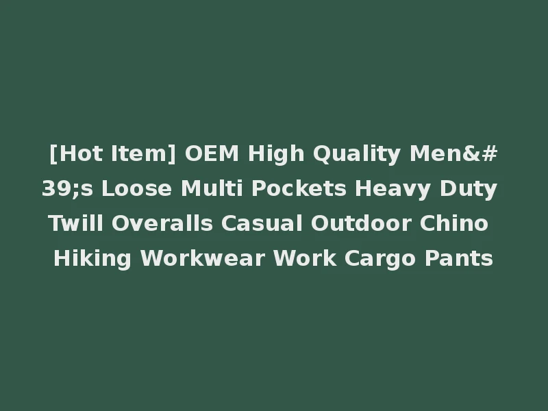 [Hot Item] OEM High Quality Men's Loose Multi Pockets Heavy Duty Twill Overalls Casual Outdoor Chino Hiking Workwear Work Cargo Pants