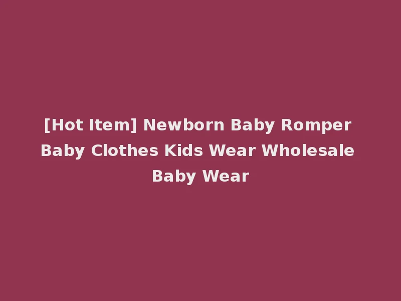 [Hot Item] Newborn Baby Romper Baby Clothes Kids Wear Wholesale Baby Wear