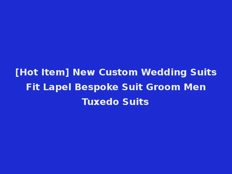 [Hot Item] New Custom Wedding Suits Fit Lapel Bespoke Suit Groom Men Tuxedo Suits