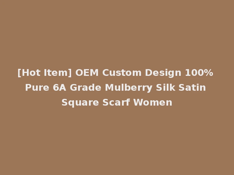 [Hot Item] OEM Custom Design 100% Pure 6A Grade Mulberry Silk Satin Square Scarf Women