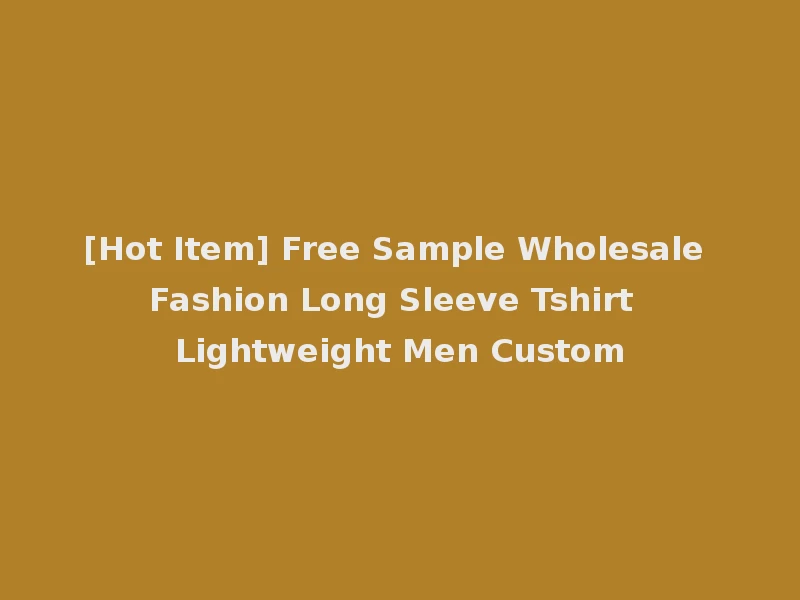 [Hot Item] Free Sample Wholesale Fashion Long Sleeve Tshirt Lightweight Men Custom