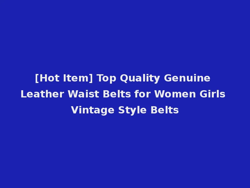 [Hot Item] Top Quality Genuine Leather Waist Belts for Women Girls Vintage Style Belts
