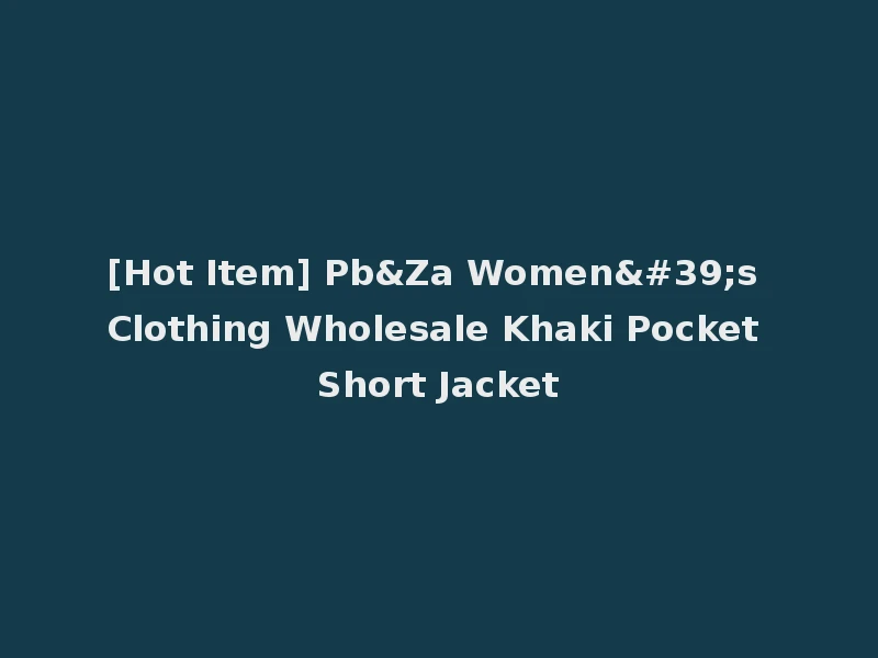 [Hot Item] Pb&Za Women's Clothing Wholesale Khaki Pocket Short Jacket