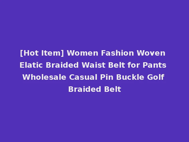 [Hot Item] Women Fashion Woven Elatic Braided Waist Belt for Pants Wholesale Casual Pin Buckle Golf Braided Belt