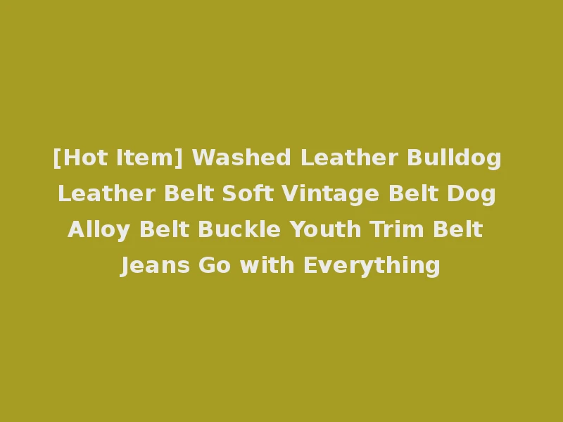 [Hot Item] Washed Leather Bulldog Leather Belt Soft Vintage Belt Dog Alloy Belt Buckle Youth Trim Belt Jeans Go with Everything
