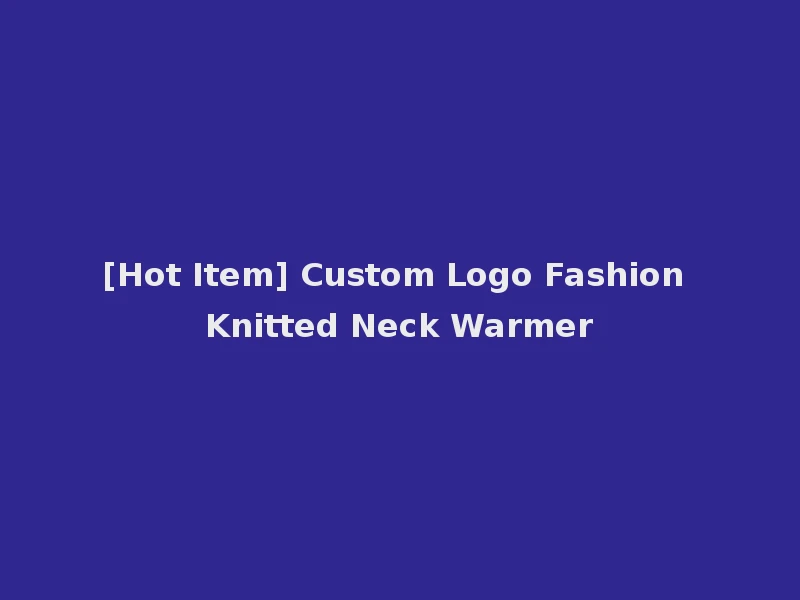 [Hot Item] Custom Logo Fashion Knitted Neck Warmer