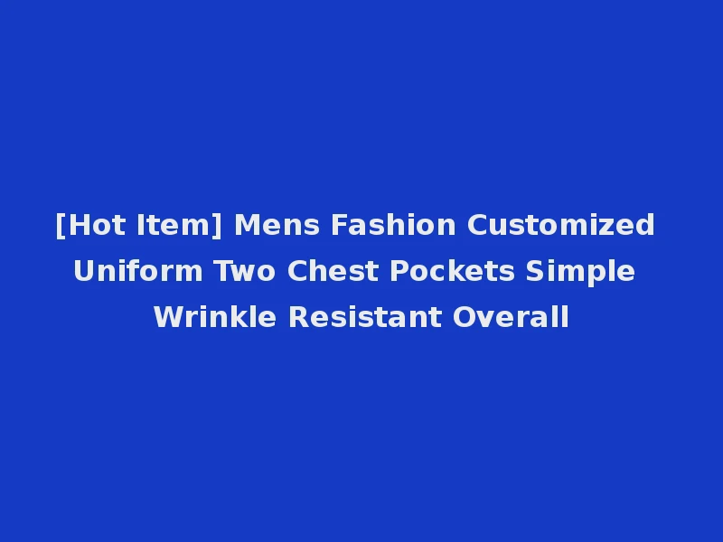 [Hot Item] Mens Fashion Customized Uniform Two Chest Pockets Simple Wrinkle Resistant Overall