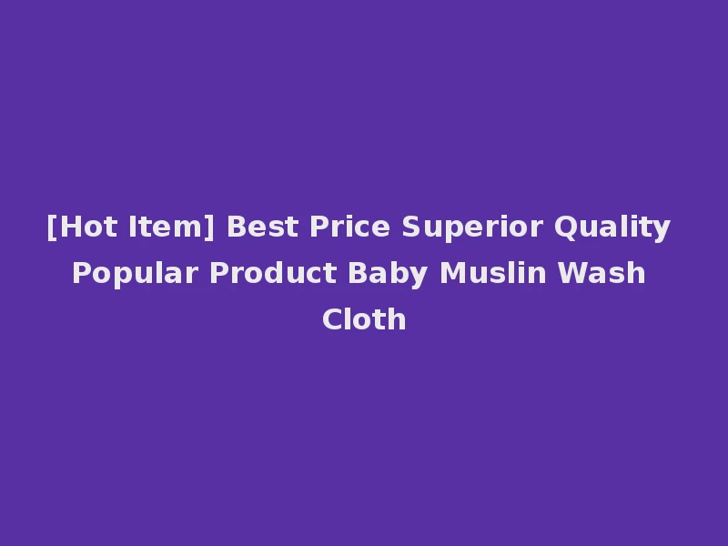 [Hot Item] Best Price Superior Quality Popular Product Baby Muslin Wash Cloth