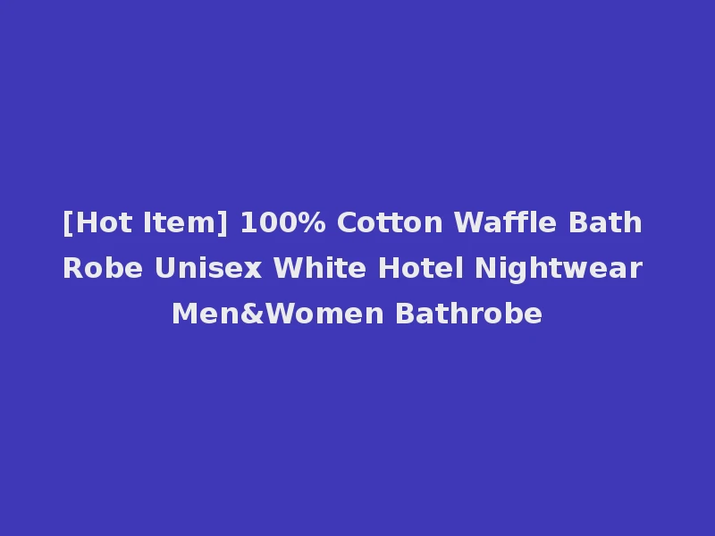 [Hot Item] 100% Cotton Waffle Bath Robe Unisex White Hotel Nightwear Men&Women Bathrobe