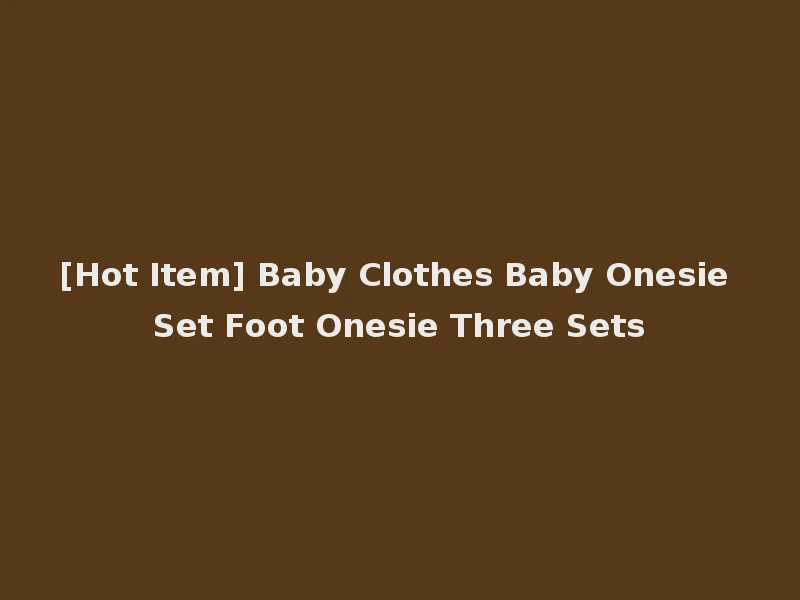 [Hot Item] Baby Clothes Baby Onesie Set Foot Onesie Three Sets
