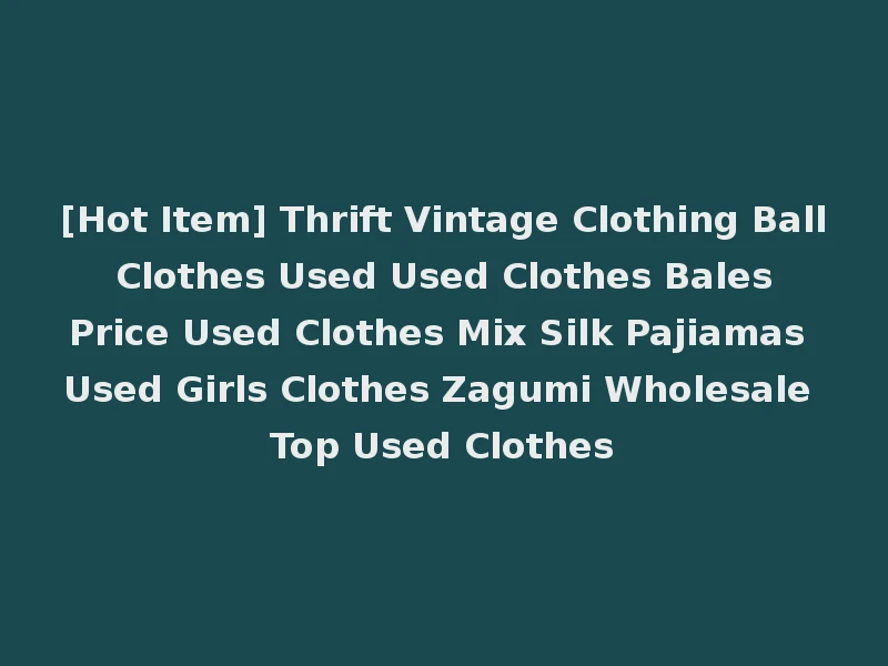 [Hot Item] Thrift Vintage Clothing Ball Clothes Used Used Clothes Bales Price Used Clothes Mix Silk Pajiamas Used Girls Clothes Zagumi Wholesale Top Used Clothes