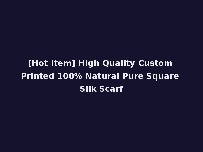 [Hot Item] High Quality Custom Printed 100% Natural Pure Square Silk Scarf