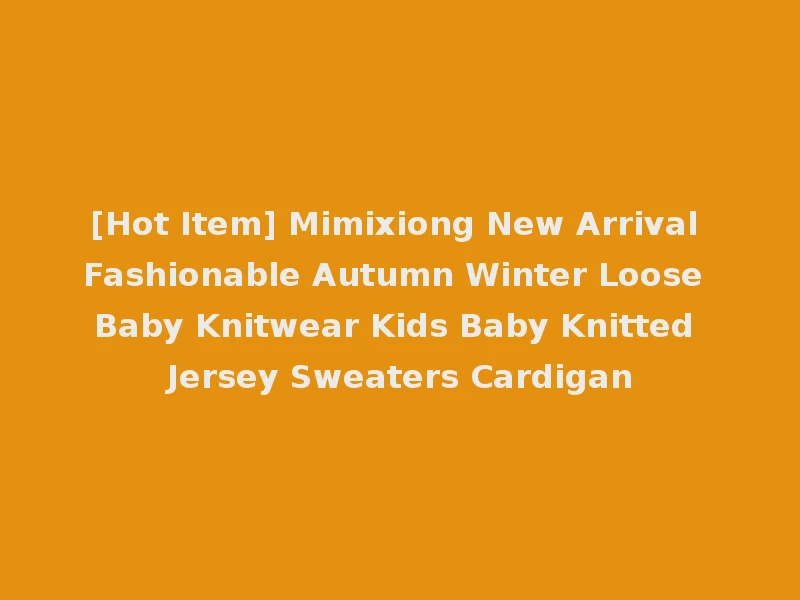 [Hot Item] Mimixiong New Arrival Fashionable Autumn Winter Loose Baby Knitwear Kids Baby Knitted Jersey Sweaters Cardigan