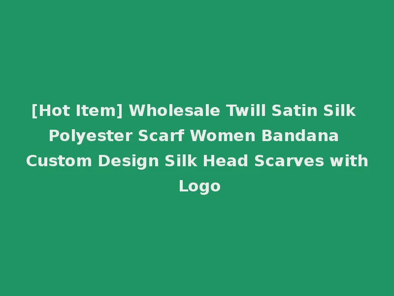 [Hot Item] Wholesale Twill Satin Silk Polyester Scarf Women Bandana Custom Design Silk Head Scarves with Logo