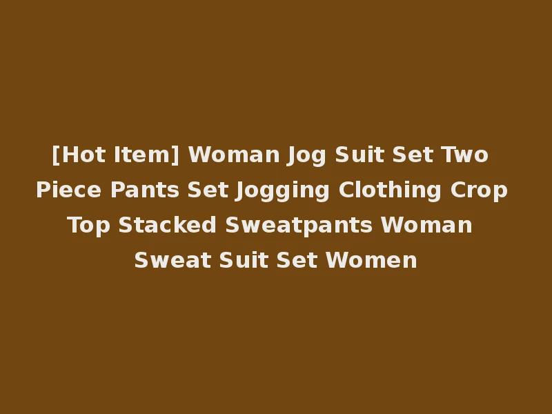 [Hot Item] Woman Jog Suit Set Two Piece Pants Set Jogging Clothing Crop Top Stacked Sweatpants Woman Sweat Suit Set Women