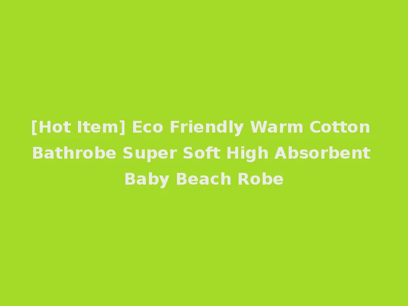 [Hot Item] Eco Friendly Warm Cotton Bathrobe Super Soft High Absorbent Baby Beach Robe