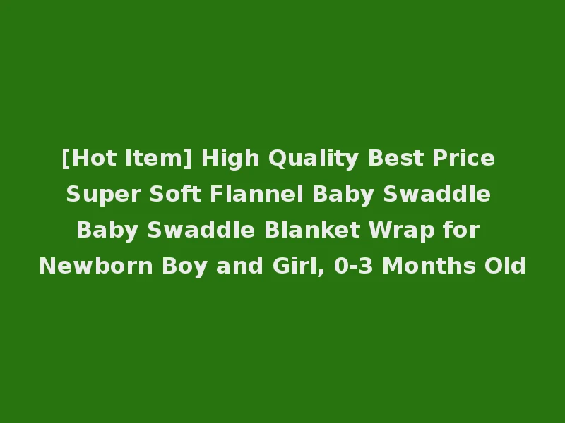 [Hot Item] High Quality Best Price Super Soft Flannel Baby Swaddle Baby Swaddle Blanket Wrap for Newborn Boy and Girl, 0-3 Months Old