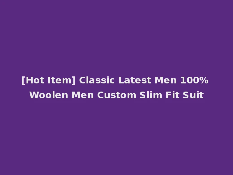 [Hot Item] Classic Latest Men 100% Woolen Men Custom Slim Fit Suit