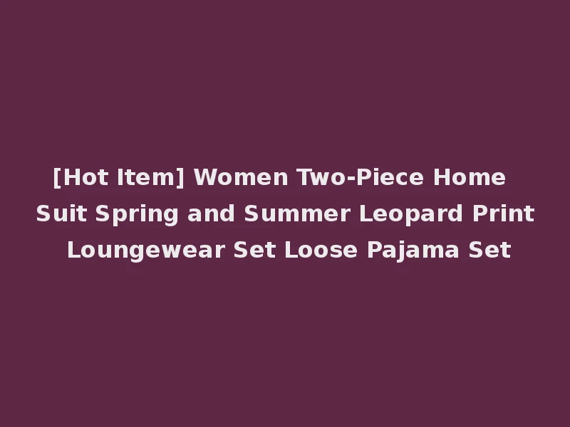 [Hot Item] Women Two-Piece Home Suit Spring and Summer Leopard Print Loungewear Set Loose Pajama Set