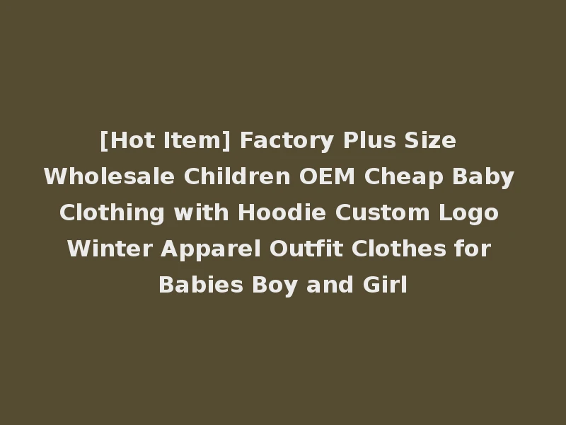 [Hot Item] Factory Plus Size Wholesale Children OEM Cheap Baby Clothing with Hoodie Custom Logo Winter Apparel Outfit Clothes for Babies Boy and Girl