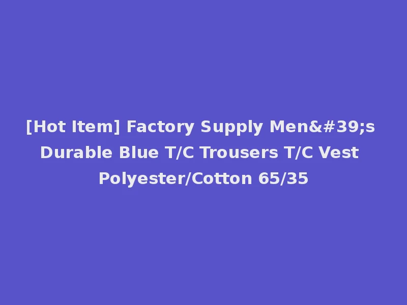[Hot Item] Factory Supply Men's Durable Blue T/C Trousers T/C Vest Polyester/Cotton 65/35