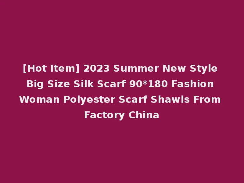 [Hot Item] 2023 Summer New Style Big Size Silk Scarf 90*180 Fashion Woman Polyester Scarf Shawls From Factory China