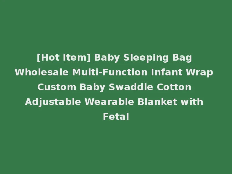 [Hot Item] Baby Sleeping Bag Wholesale Multi-Function Infant Wrap Custom Baby Swaddle Cotton Adjustable Wearable Blanket with Fetal