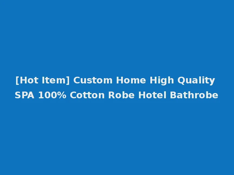 [Hot Item] Custom Home High Quality SPA 100% Cotton Robe Hotel Bathrobe