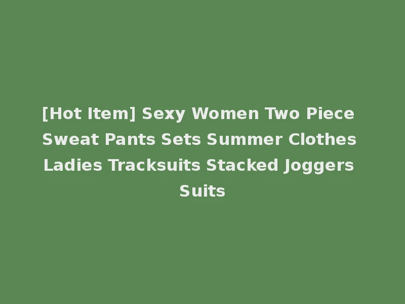 [Hot Item] Sexy Women Two Piece Sweat Pants Sets Summer Clothes Ladies Tracksuits Stacked Joggers Suits