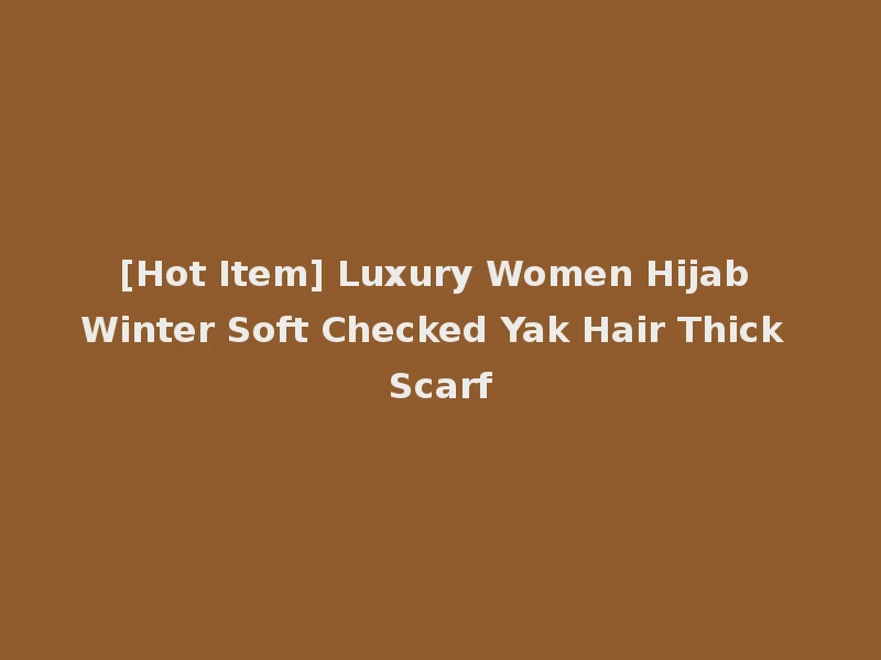 [Hot Item] Luxury Women Hijab Winter Soft Checked Yak Hair Thick Scarf