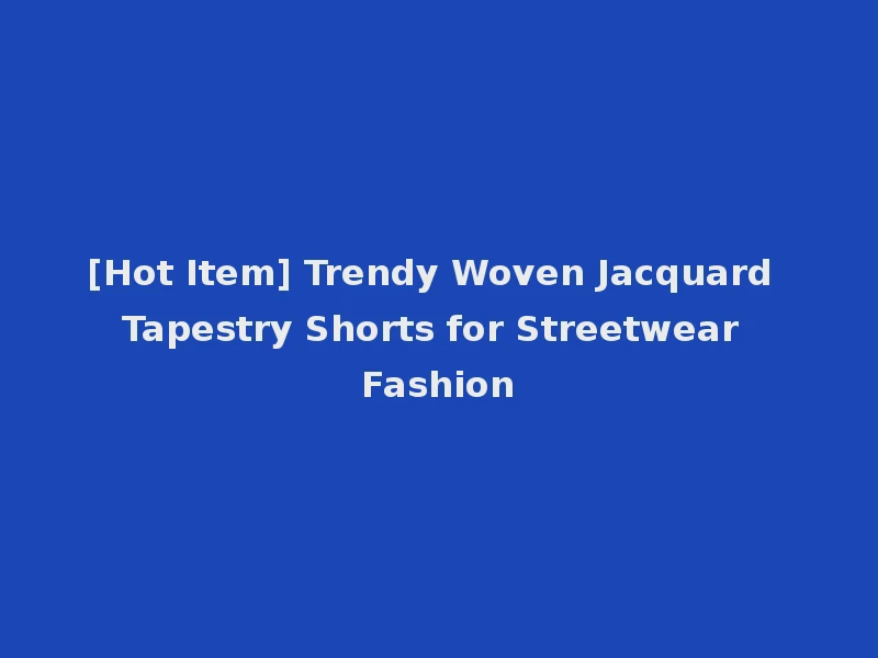 [Hot Item] Trendy Woven Jacquard Tapestry Shorts for Streetwear Fashion