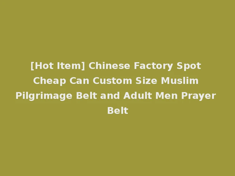 [Hot Item] Chinese Factory Spot Cheap Can Custom Size Muslim Pilgrimage Belt and Adult Men Prayer Belt