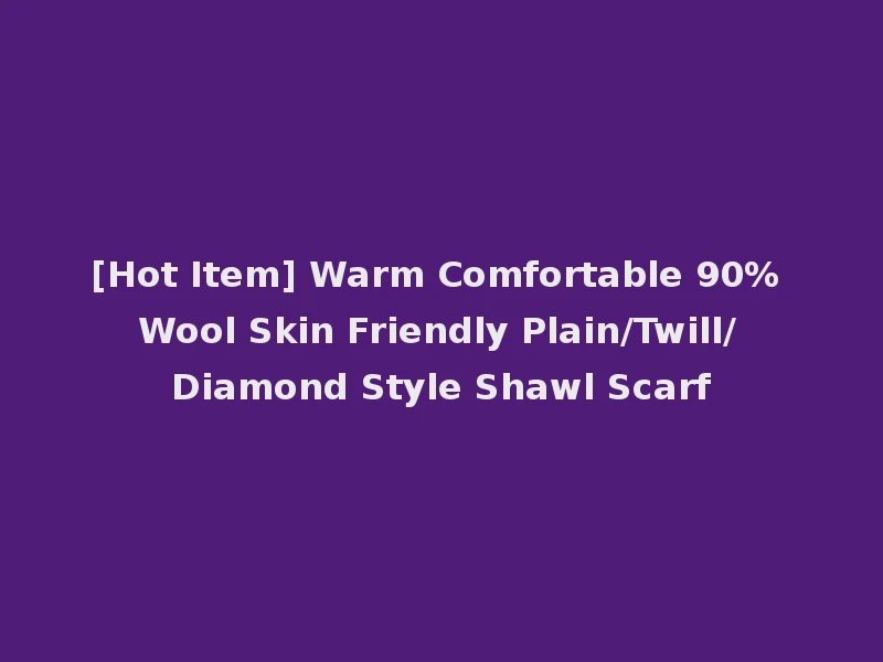 [Hot Item] Warm Comfortable 90% Wool Skin Friendly Plain/Twill/Diamond Style Shawl Scarf