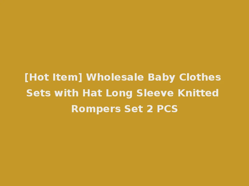 [Hot Item] Wholesale Baby Clothes Sets with Hat Long Sleeve Knitted Rompers Set 2 PCS