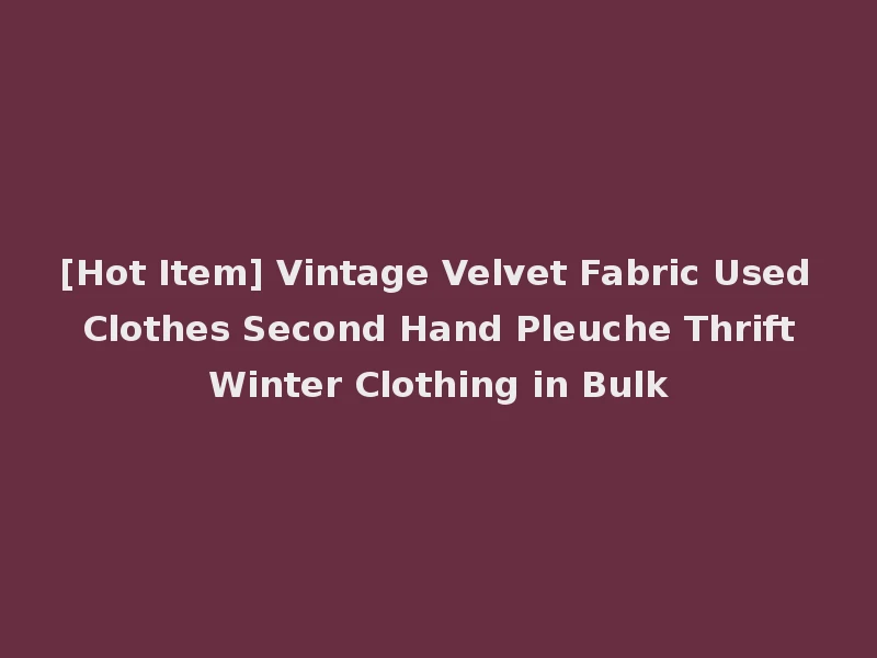 [Hot Item] Vintage Velvet Fabric Used Clothes Second Hand Pleuche Thrift Winter Clothing in Bulk