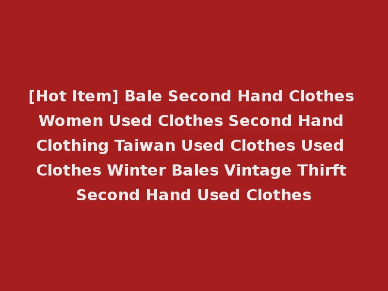[Hot Item] Bale Second Hand Clothes Women Used Clothes Second Hand Clothing Taiwan Used Clothes Used Clothes Winter Bales Vintage Thirft Second Hand Used Clothes