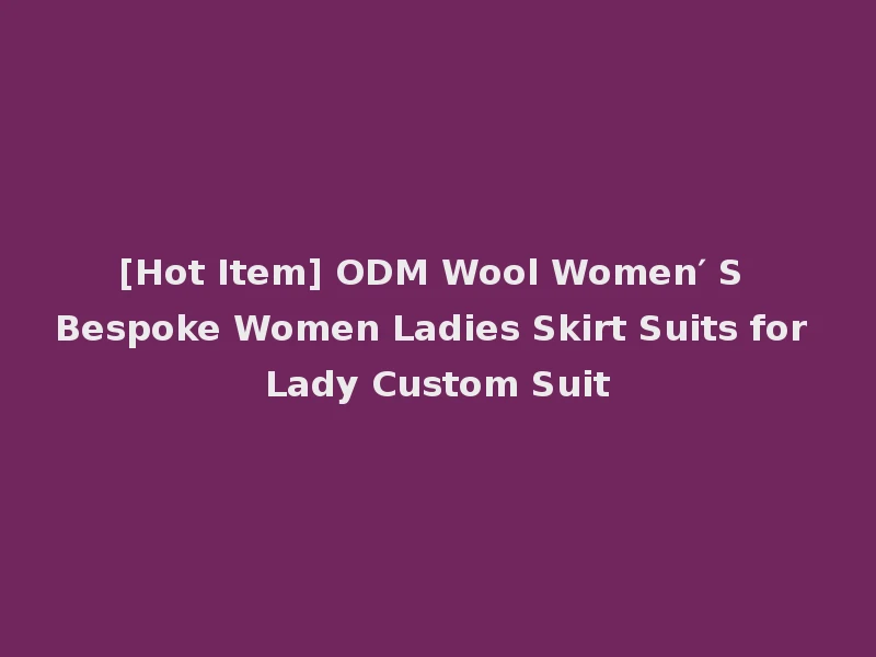 [Hot Item] ODM Wool Women′ S Bespoke Women Ladies Skirt Suits for Lady Custom Suit
