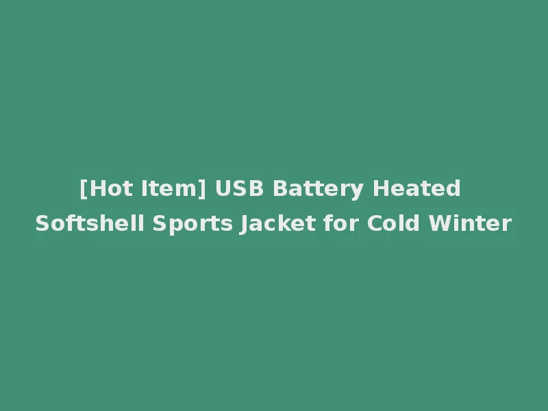 [Hot Item] USB Battery Heated Softshell Sports Jacket for Cold Winter