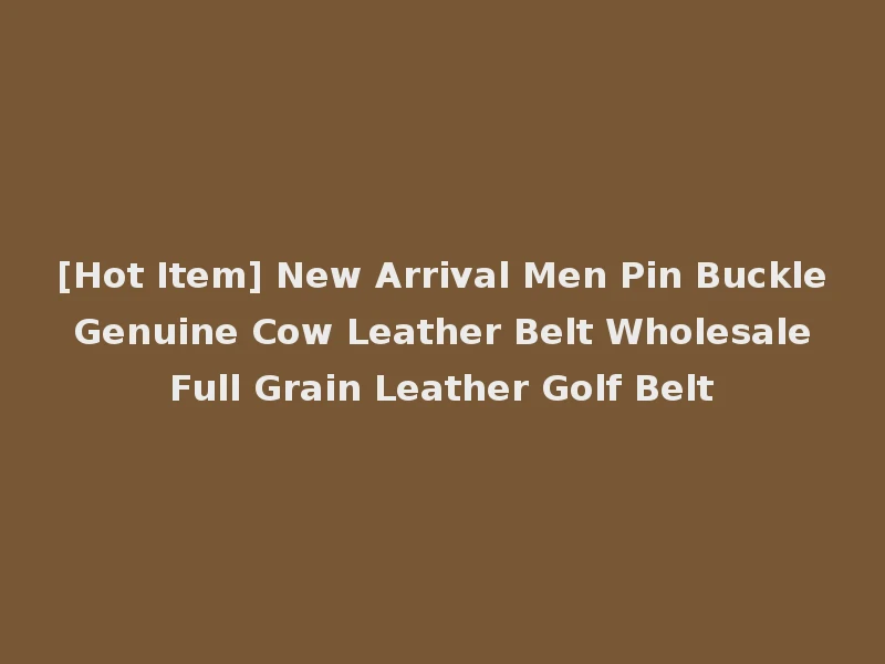 [Hot Item] New Arrival Men Pin Buckle Genuine Cow Leather Belt Wholesale Full Grain Leather Golf Belt