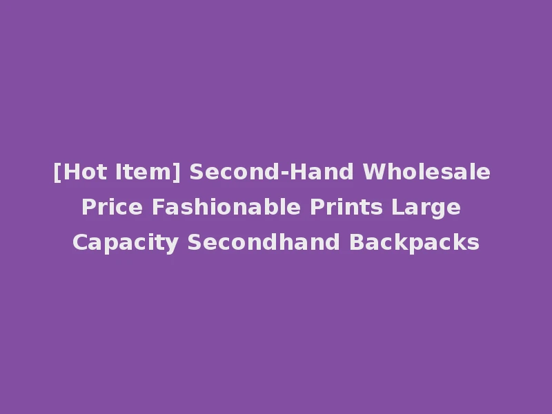 [Hot Item] Second-Hand Wholesale Price Fashionable Prints Large Capacity Secondhand Backpacks
