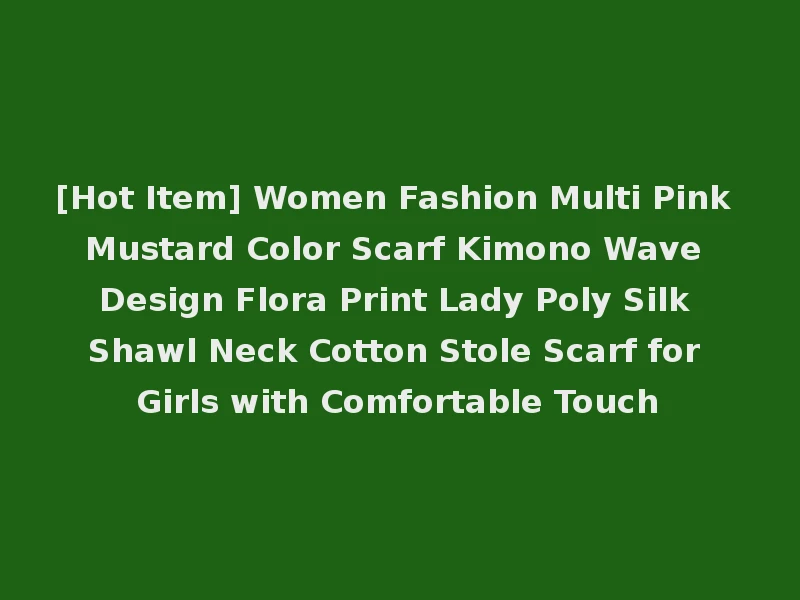 [Hot Item] Women Fashion Multi Pink Mustard Color Scarf Kimono Wave Design Flora Print Lady Poly Silk Shawl Neck Cotton Stole Scarf for Girls with Comfortable Touch