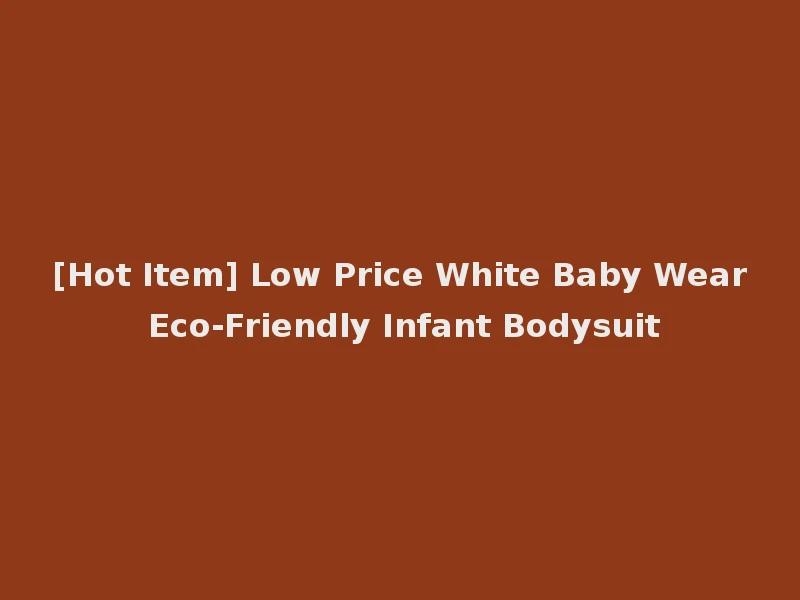 [Hot Item] Low Price White Baby Wear Eco-Friendly Infant Bodysuit