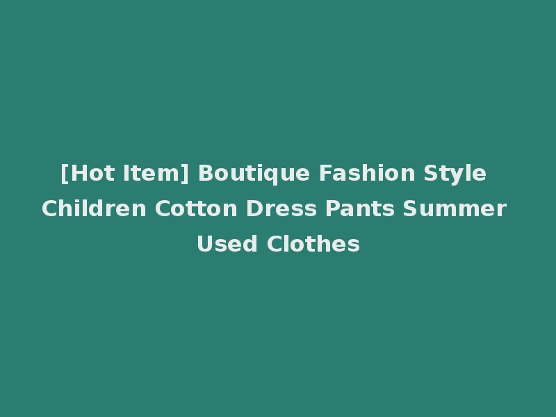 [Hot Item] Boutique Fashion Style Children Cotton Dress Pants Summer Used Clothes