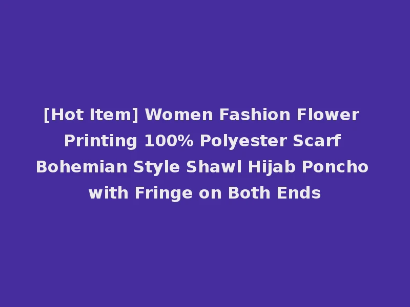 [Hot Item] Women Fashion Flower Printing 100% Polyester Scarf Bohemian Style Shawl Hijab Poncho with Fringe on Both Ends
